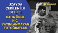 Uzayda çekilmiş ve daha önce hiç yayınlanmamış fotoğraflar ortaya çıktı