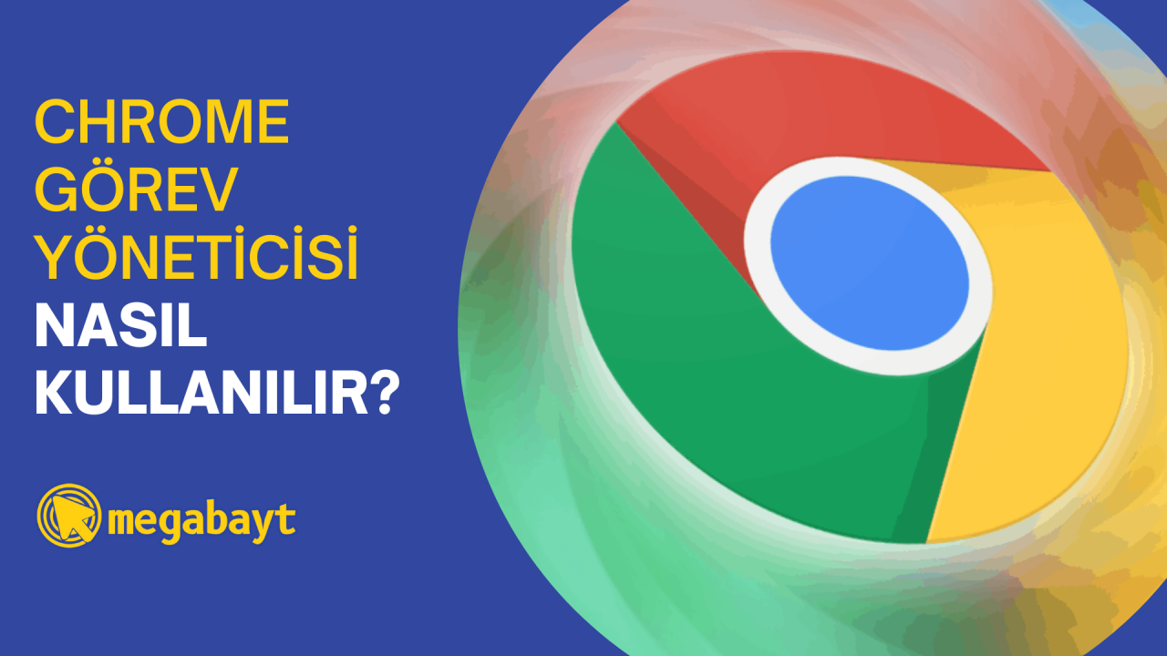 Google Chrome görev yöneticisi nedir? Nasıl kullanılır?