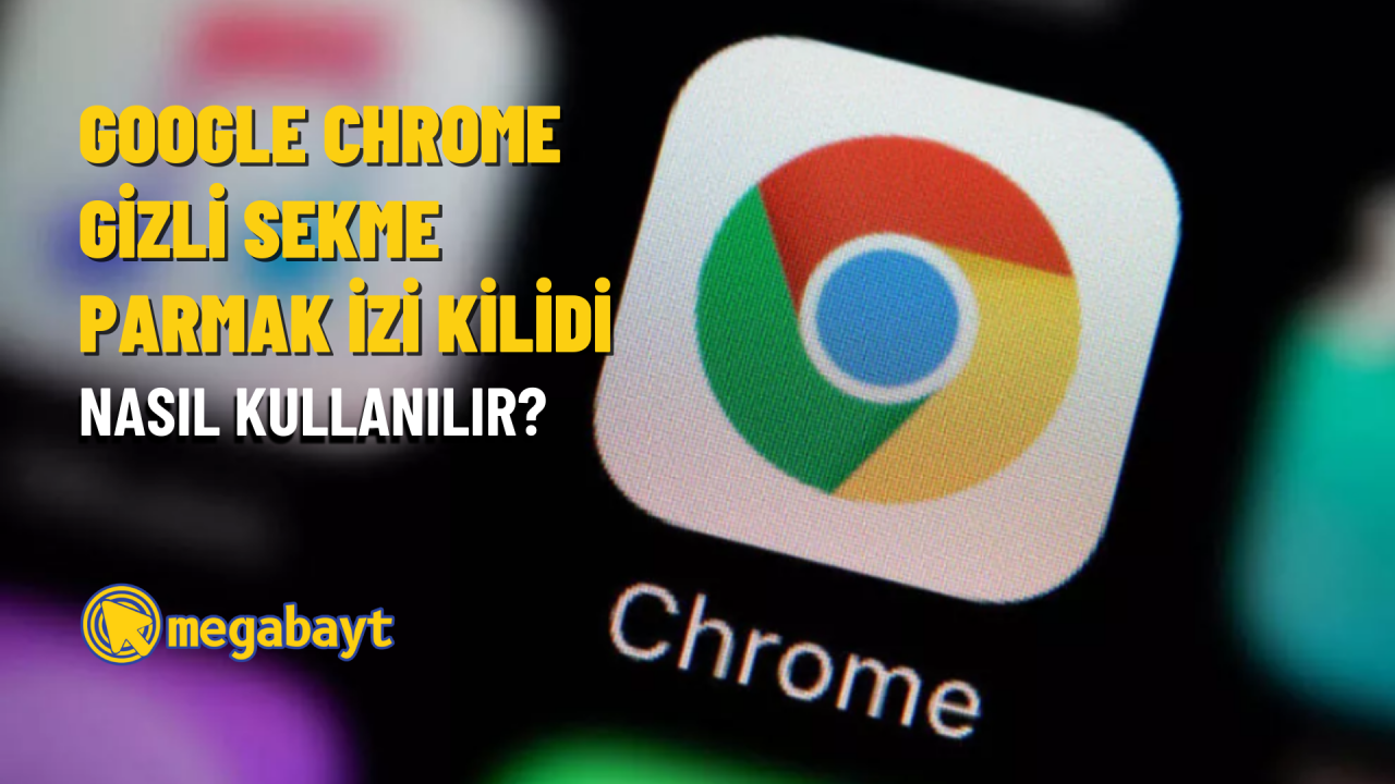Google Chrome gizli sekme parmak izi kilidi nasıl kullanılır?