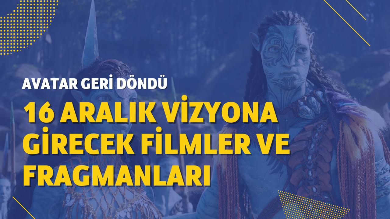 16 Aralık vizyona girecek filmler ve fragmanları: Avatar geri döndü