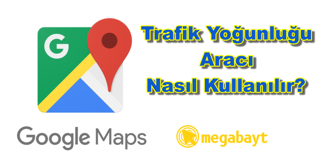 Google Haritalar trafik yoğunluğu aracı nasıl kullanılır? Google Haritalar trafik yoğunluğunu nasıl biliyor